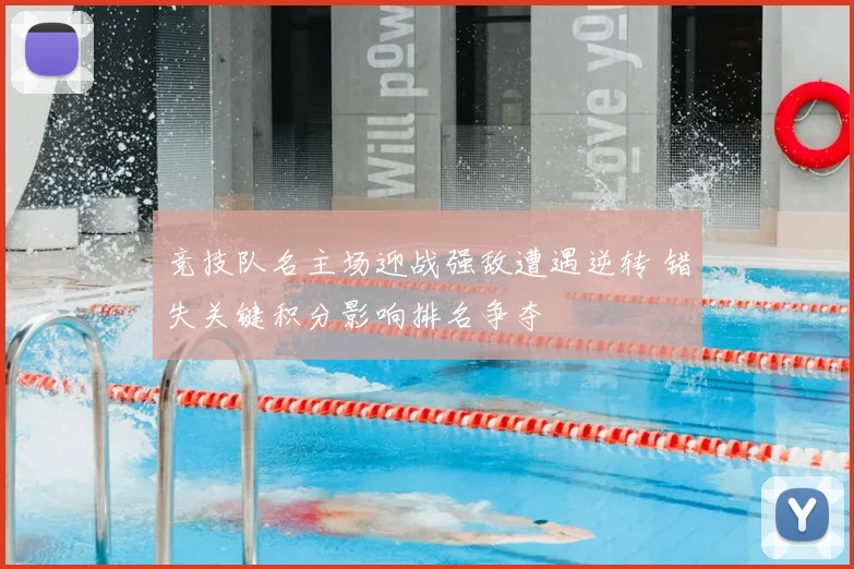 竞技队名主场迎战强敌遭遇逆转 错失关键积分影响排名争夺