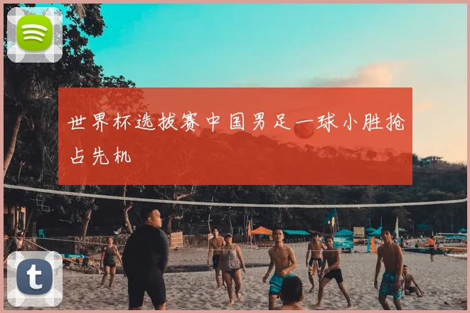 世界杯选拔赛中国男足一球小胜抢占先机