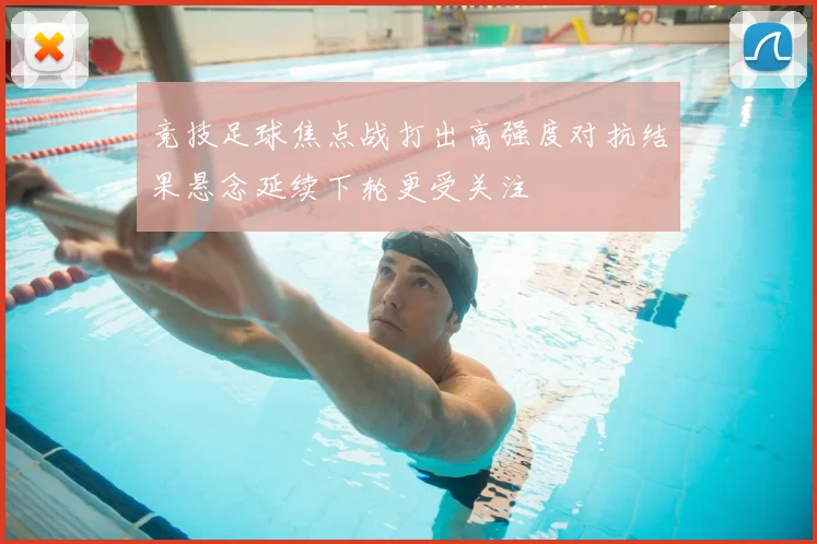 竞技足球焦点战打出高强度对抗结果悬念延续下轮更受关注