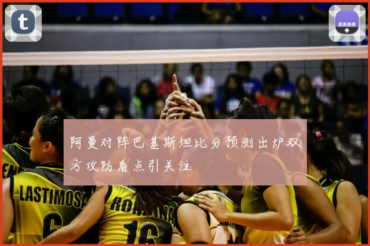 阿曼对阵巴基斯坦比分预测出炉双方攻防看点引关注