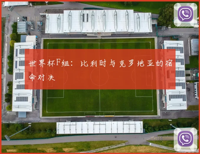 世界杯F组：比利时与克罗地亚的宿命对决