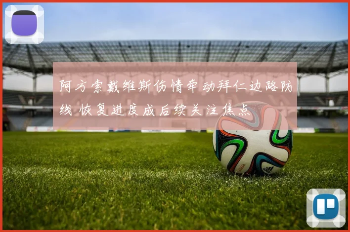 阿方索戴维斯伤情牵动拜仁边路防线 恢复进度成后续关注焦点