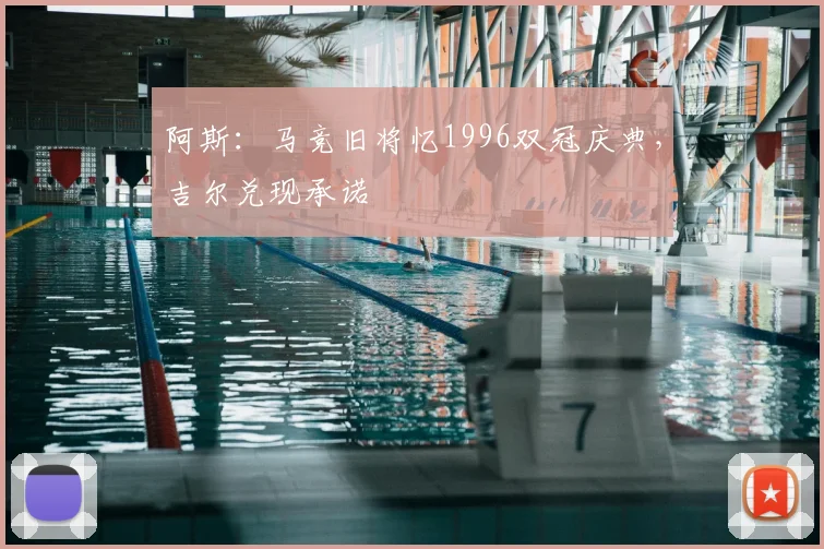 阿斯：马竞旧将忆1996双冠庆典，吉尔兑现承诺