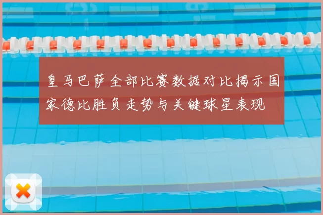 皇马巴萨全部比赛数据对比揭示国家德比胜负走势与关键球星表现