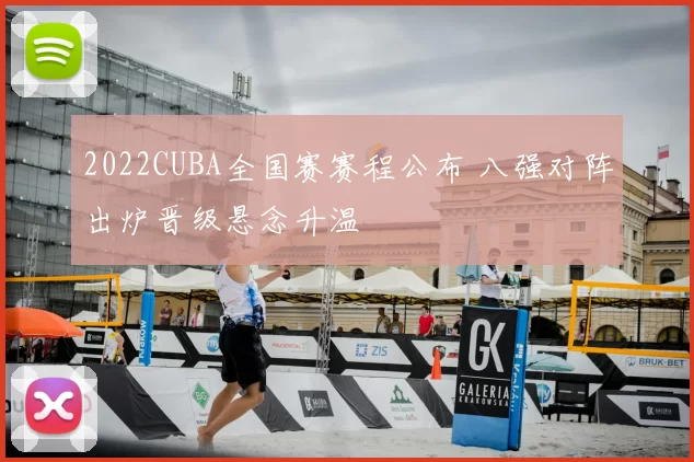 2022CUBA全国赛赛程公布 八强对阵出炉晋级悬念升温