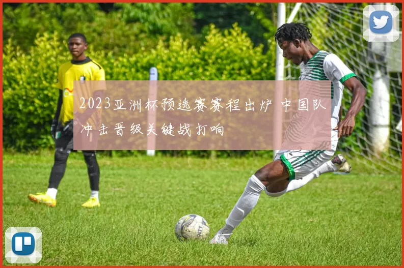 2023亚洲杯预选赛赛程出炉 中国队冲击晋级关键战打响