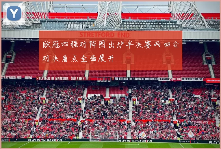 欧冠四强对阵图出炉半决赛两回合对决看点全面展开