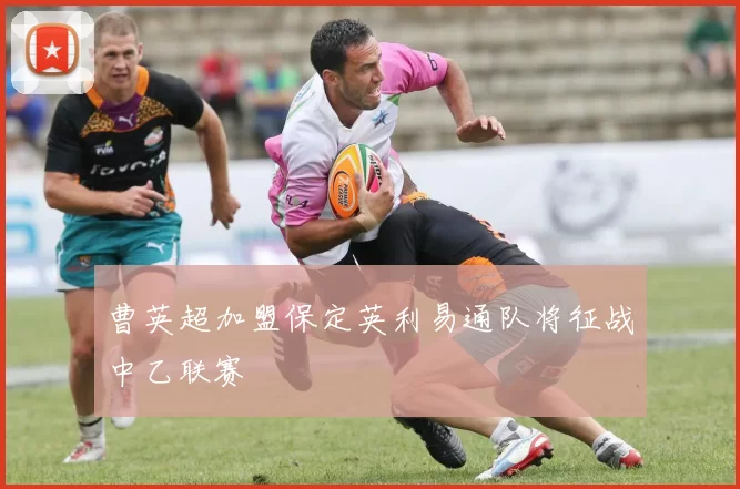 曹英超加盟保定英利易通队将征战中乙联赛