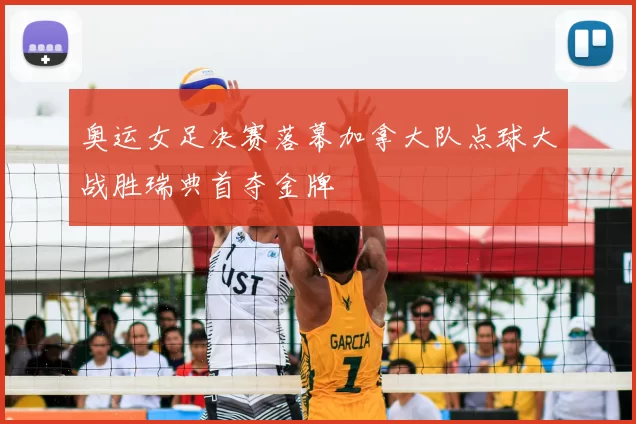 奥运女足决赛落幕加拿大队点球大战胜瑞典首夺金牌