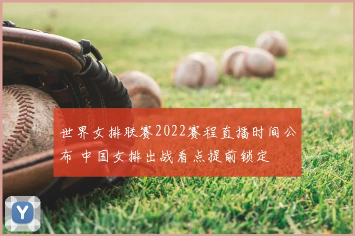 世界女排联赛2022赛程直播时间公布 中国女排出战看点提前锁定