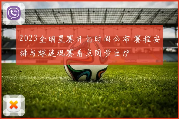 2023全明星赛开打时间公布 赛程安排与球迷观赛看点同步出炉