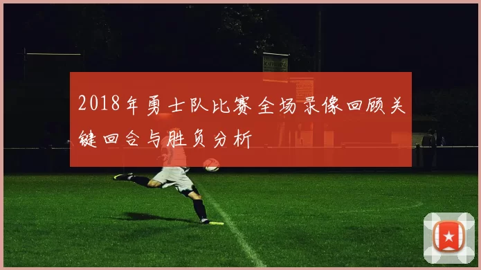 2018年勇士队比赛全场录像回顾关键回合与胜负分析