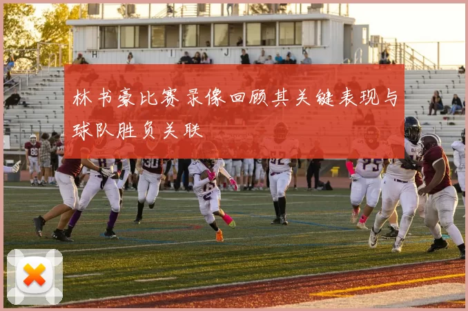 林书豪比赛录像回顾其关键表现与球队胜负关联