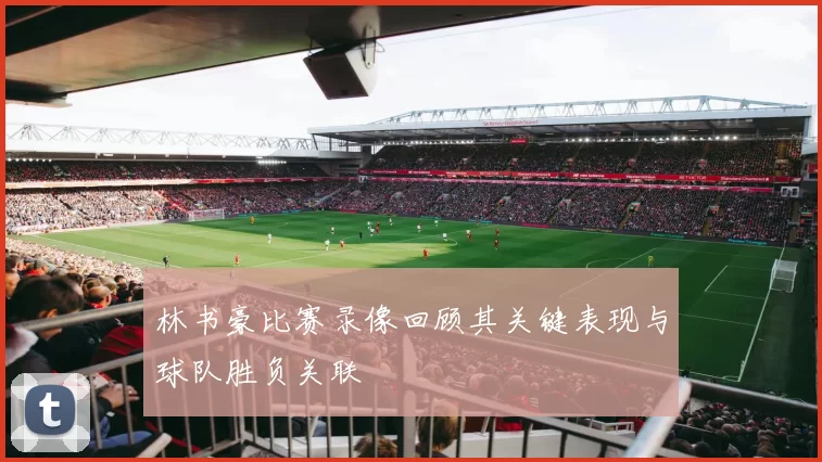 林书豪比赛录像回顾其关键表现与球队胜负关联