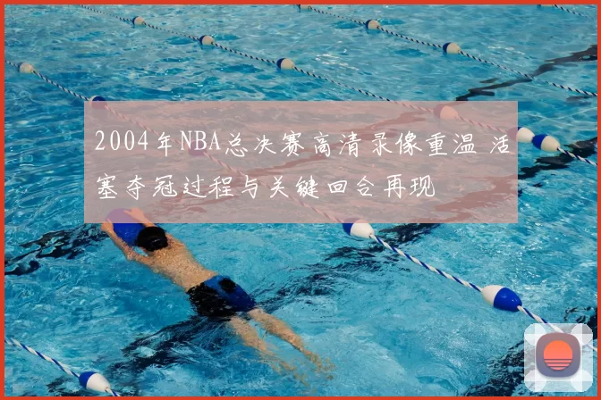 2004年NBA总决赛高清录像重温 活塞夺冠过程与关键回合再现