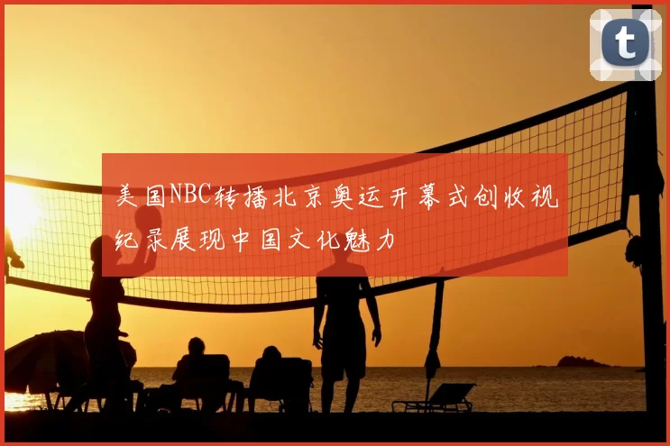 美国NBC转播北京奥运开幕式创收视纪录展现中国文化魅力