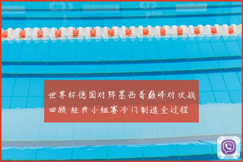 世界杯德国对阵墨西哥巅峰对攻战回顾 经典小组赛冷门制造全过程