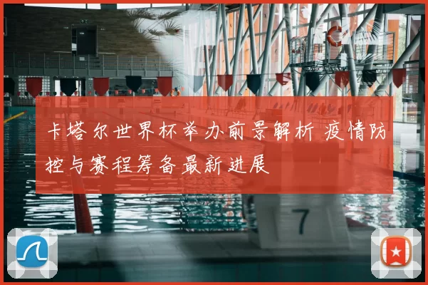 卡塔尔世界杯举办前景解析 疫情防控与赛程筹备最新进展