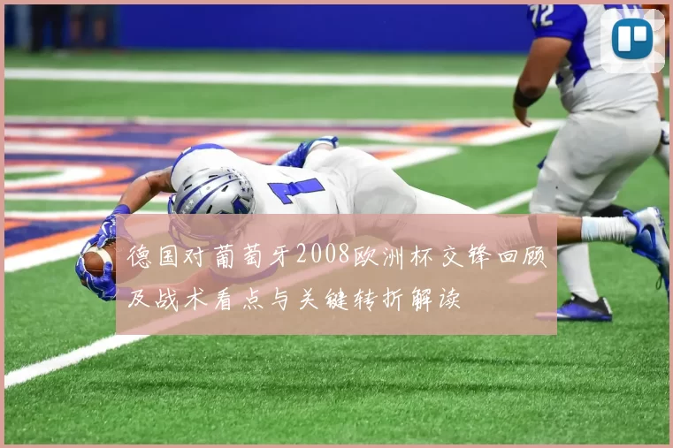 德国对葡萄牙2008欧洲杯交锋回顾及战术看点与关键转折解读