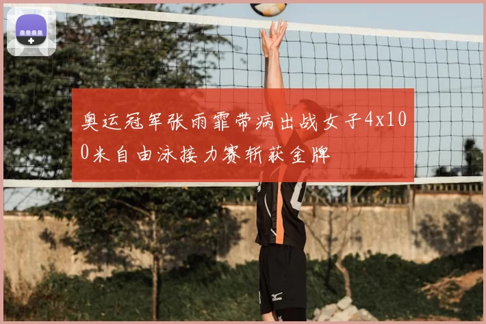 奥运冠军张雨霏带病出战女子4x100米自由泳接力赛斩获金牌