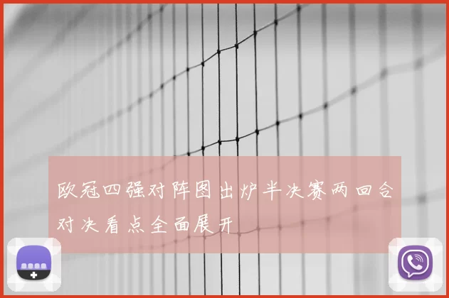 欧冠四强对阵图出炉半决赛两回合对决看点全面展开
