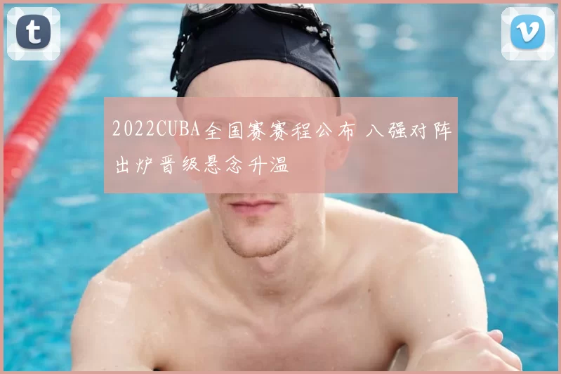2022CUBA全国赛赛程公布 八强对阵出炉晋级悬念升温
