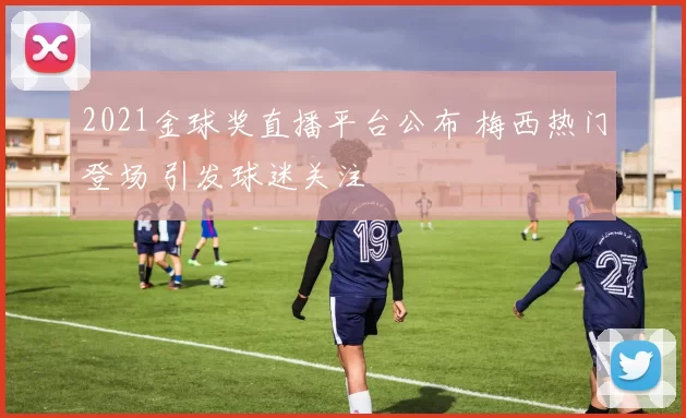 2021金球奖直播平台公布 梅西热门登场 引发球迷关注