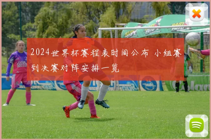 2024世界杯赛程表时间公布 小组赛到决赛对阵安排一览