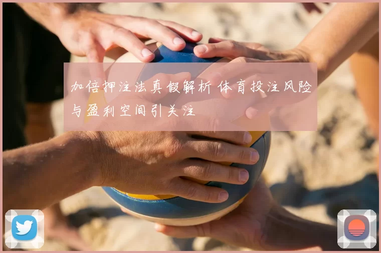 加倍押注法真假解析 体育投注风险与盈利空间引关注