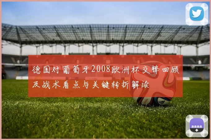 德国对葡萄牙2008欧洲杯交锋回顾及战术看点与关键转折解读