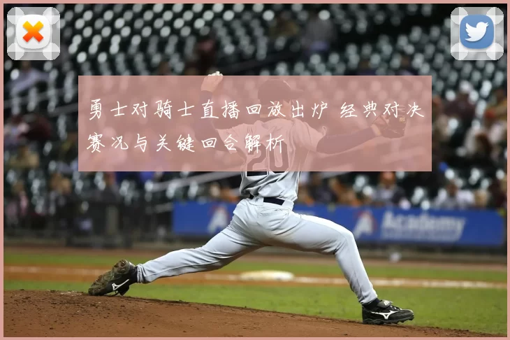 勇士对骑士直播回放出炉 经典对决赛况与关键回合解析